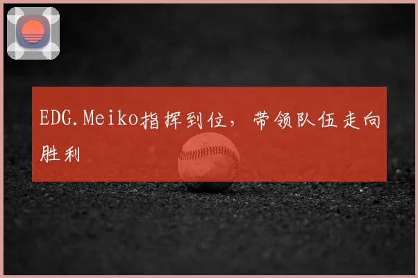 EDG.Meiko指挥到位,带领队伍走向胜利