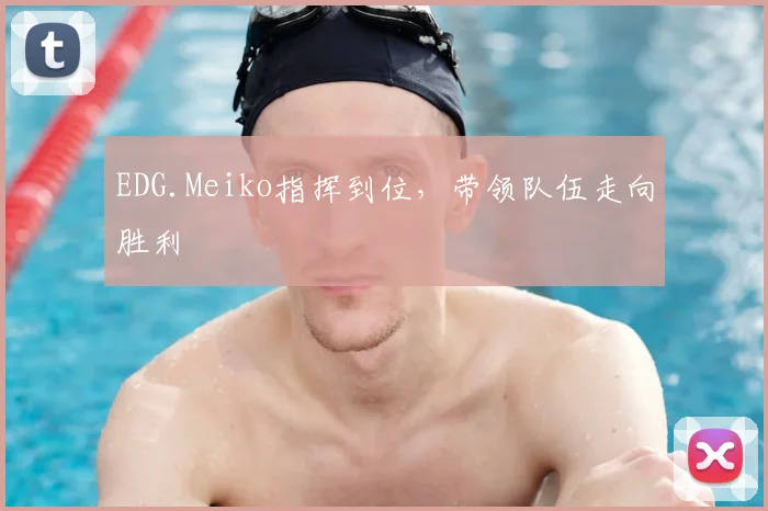 EDG.Meiko指挥到位，带领队伍走向胜利