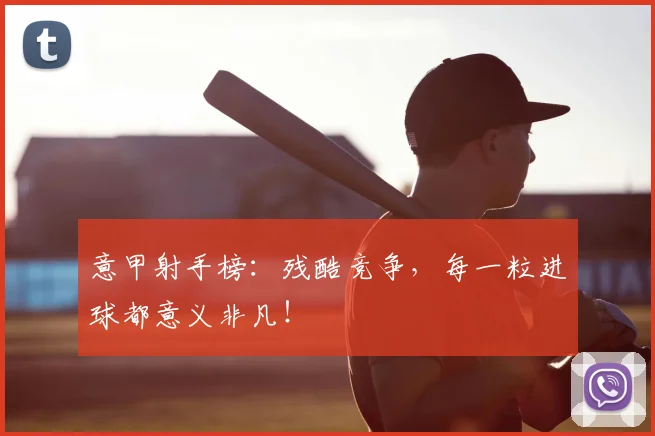 意甲射手榜:残酷竞争,每一粒进球都意义非凡!
