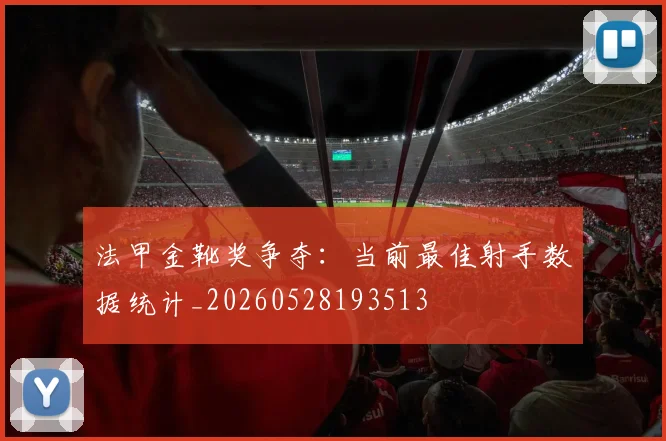 法甲金靴奖争夺:当前最佳射手数据统计_20260528193513
