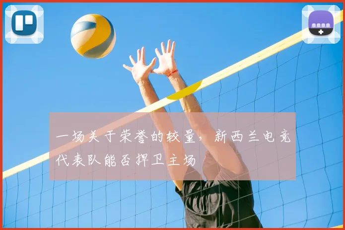 一场关于荣誉的较量，新西兰电竞代表队能否捍卫主场