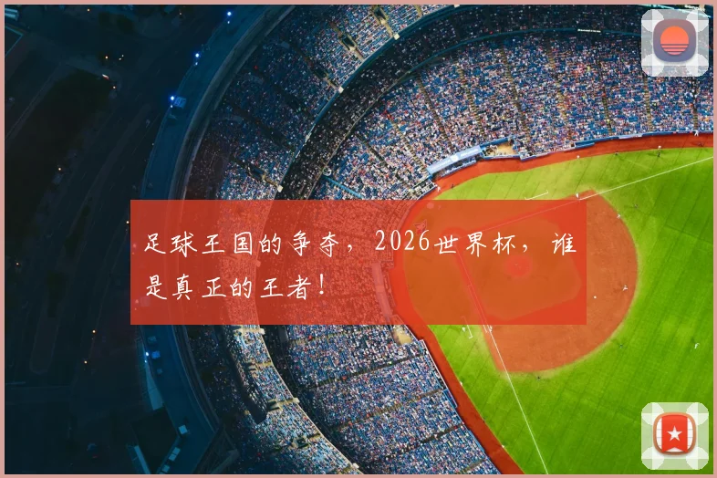 足球王国的争夺，2026世界杯，谁是真正的王者！