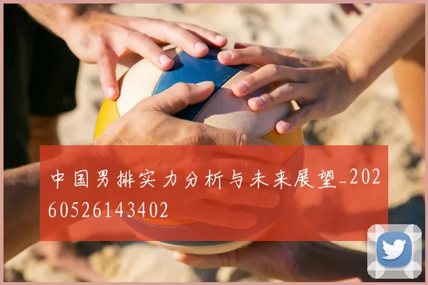 中国男排实力分析与未来展望_20260526143402