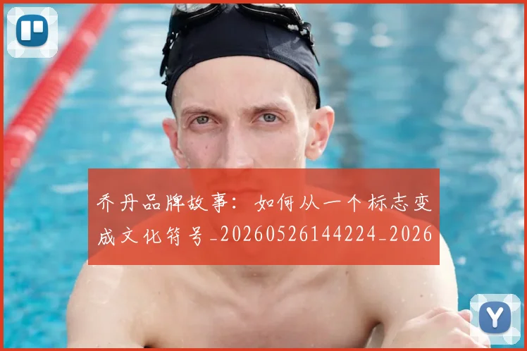 乔丹品牌故事:如何从一个标志变成文化符号_20260526144224_20260703212422