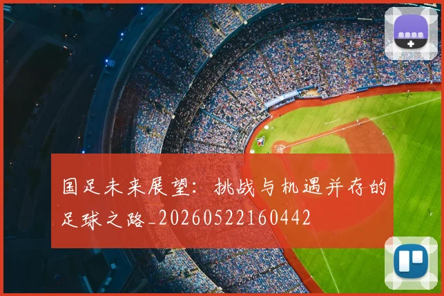国足未来展望：挑战与机遇并存的足球之路_20260522160442