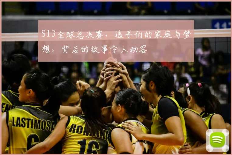 S13全球总决赛,选手们的家庭与梦想,背后的故事令人动容