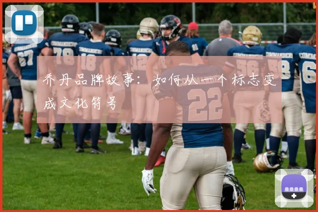乔丹品牌故事：如何从一个标志变成文化符号