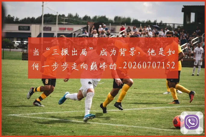 当“三振出局”成为背景,他是如何一步步走向巅峰的_20260707152237