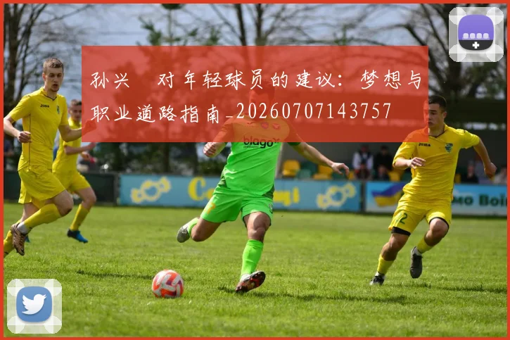 孙兴慜对年轻球员的建议：梦想与职业道路指南_20260707143757
