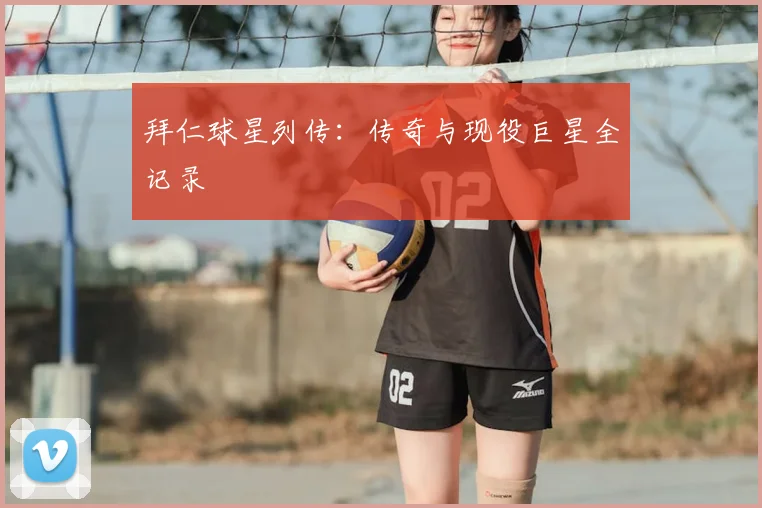 拜仁球星列传:传奇与现役巨星全记录