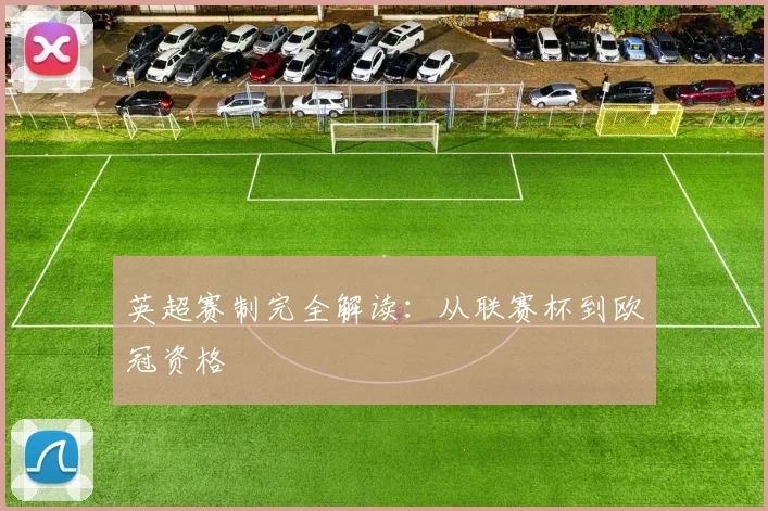 英超赛制完全解读：从联赛杯到欧冠资格