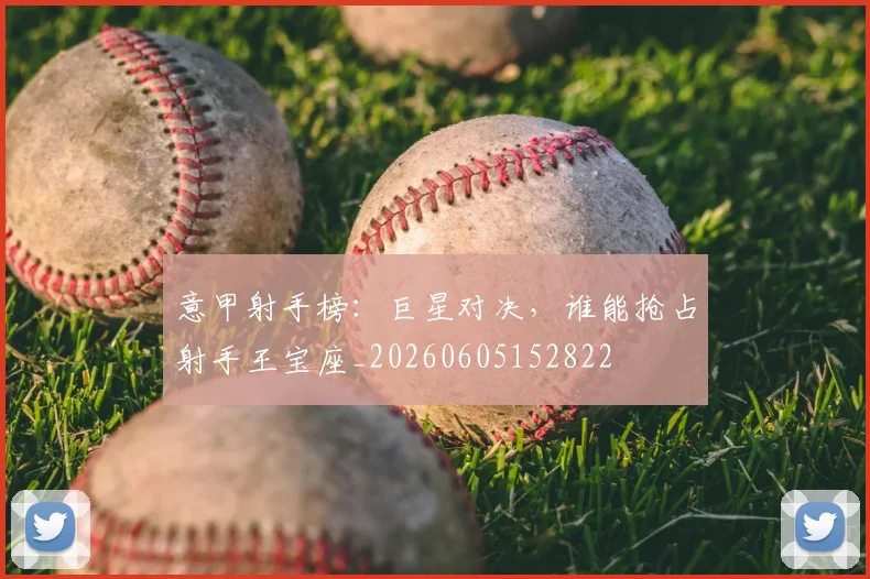 意甲射手榜:巨星对决,谁能抢占射手王宝座_20260605152822