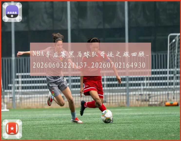 NBA季后赛黑马球队奇迹之旅回顾_20260603221137_20260702164930