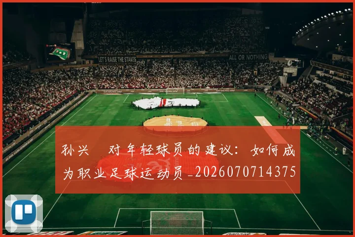 孙兴慜对年轻球员的建议：如何成为职业足球运动员_20260707143756